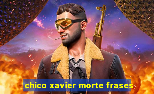 chico xavier morte frases